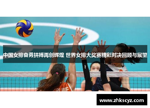 中国女排奋勇拼搏再创辉煌 世界女排大奖赛精彩对决回顾与展望