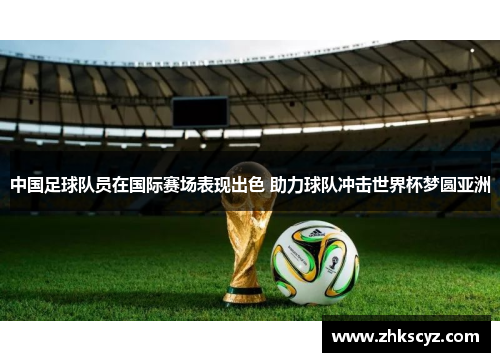 中国足球队员在国际赛场表现出色 助力球队冲击世界杯梦圆亚洲