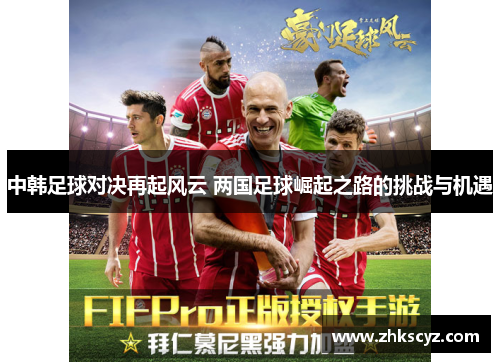 中韩足球对决再起风云 两国足球崛起之路的挑战与机遇