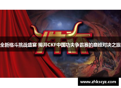 全新格斗挑战盛宴 揭开CKF中国功夫争霸赛的巅峰对决之旅